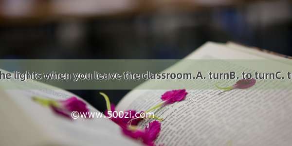 Rememberoff the lights when you leave the classroom.A. turnB. to turnC. turningD. turned