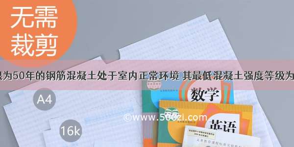 设计使用年限为50年的钢筋混凝土处于室内正常环境 其最低混凝土强度等级为()。A.C20B