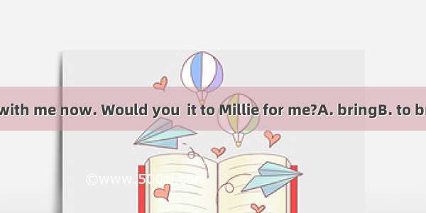 I have a novel with me now. Would you  it to Millie for me?A. bringB. to bringC. takeD. to