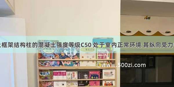 钢筋混凝土框架结构柱的混凝土强度等级C50 处于室内正常环境 其纵向受力钢筋的混凝