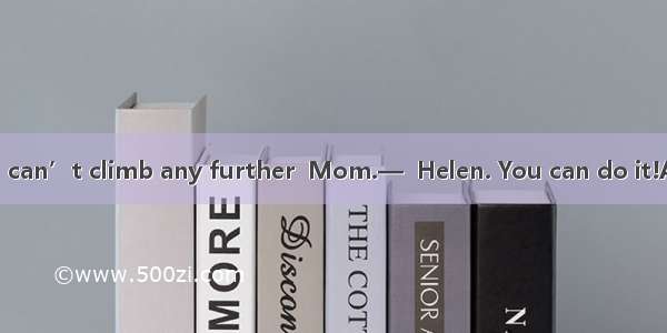 —How tired I am! I can’t climb any further  Mom.—  Helen. You can do it!A. No problemB. Th