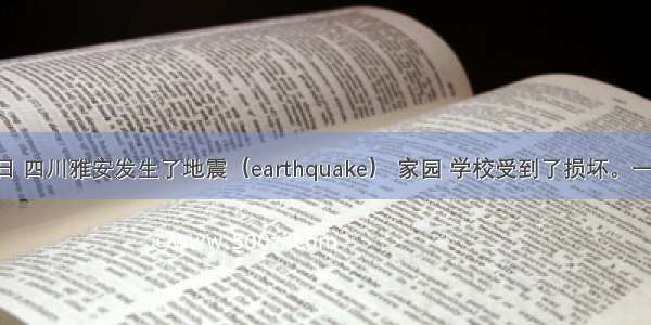 4月20日 四川雅安发生了地震（earthquake） 家园 学校受到了损坏。一名灾区