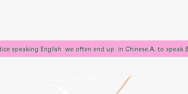 When we practice speaking English  we often end up  in Chinese.A. to speak B. speakC. spok