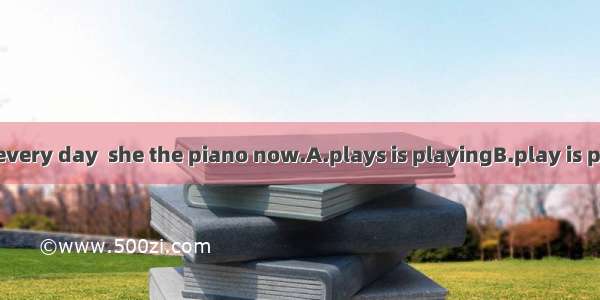 Mary the piano every day  she the piano now.A.plays is playingB.play is playingC. plays  p