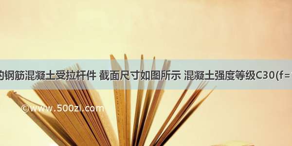 非抗震设计的钢筋混凝土受拉杆件 截面尺寸如图所示 混凝土强度等级C30(f=1.43N/mm)