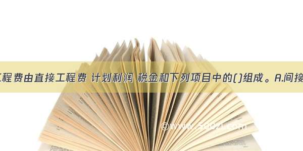 建筑安装工程费由直接工程费 计划利润 税金和下列项目中的()组成。A.间接费B.利息C.