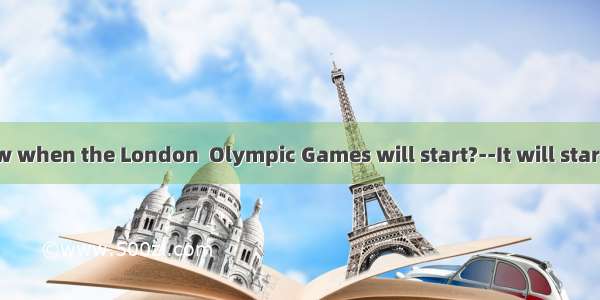 --Do you know when the London  Olympic Games will start?--It will start  July 27th  20