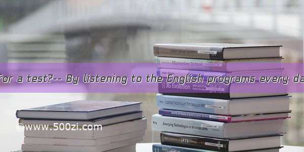 --  do you study for a test?-- By listening to the English programs every day.A. WhyB. Whe