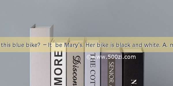 － Whose is this blue bike? －It  be Mary’s. Her bike is black and white. A. mustB. can’tC.