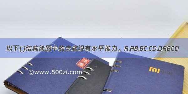 以下()结构简图中的支座没有水平推力。A.AB.BC.CD.DABCD