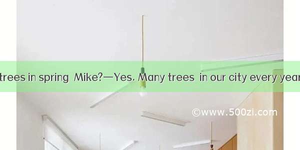 —Do you plant trees in spring  Mike?—Yes. Many trees  in our city every year.A. plantB. ar