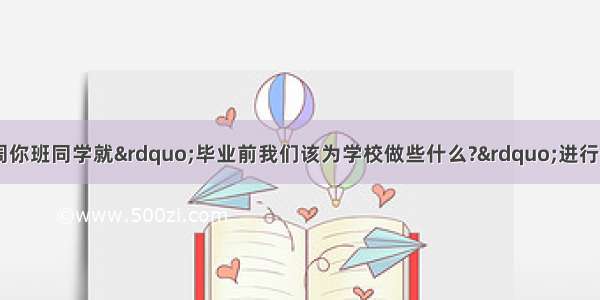 假如你是李明 上周你班同学就”毕业前我们该为学校做些什么?”进行了激烈的讨论。请