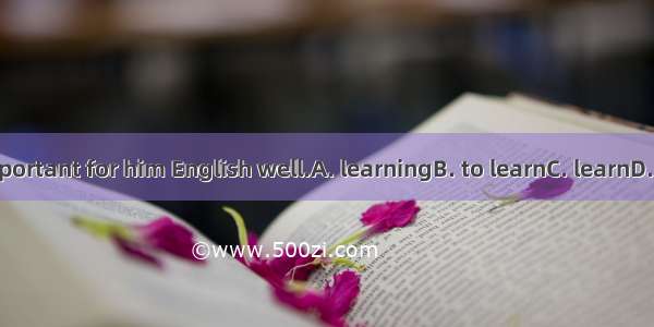 It’s important for him English well.A. learningB. to learnC. learnD. learns