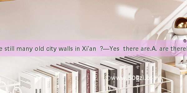 — There are still many old city walls in Xi’an  ?—Yes  there are.A. are thereB. aren’t the