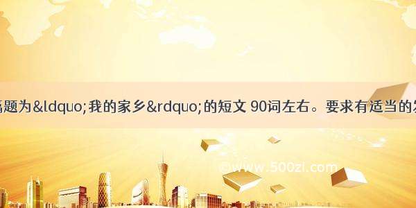 根据提示 写一篇题为“我的家乡”的短文 90词左右。要求有适当的发挥。提示： 1 