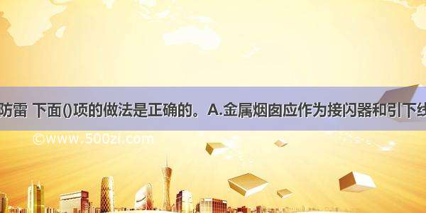 金属烟囱的防雷 下面()项的做法是正确的。A.金属烟囱应作为接闪器和引下线B.金属烟囱