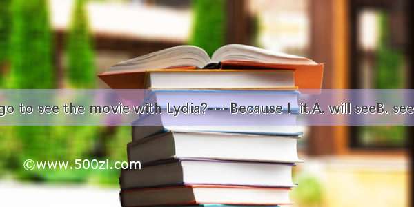 ---Why not go to see the movie with Lydia?---Because I  it.A. will seeB. seeC. sawD. have