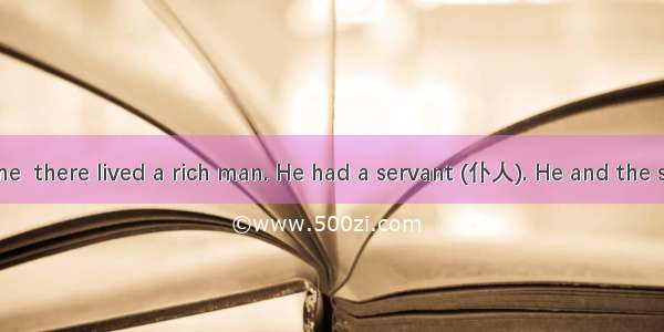 Once upon a time  there lived a rich man. He had a servant (仆人). He and the servant(仆人） lo