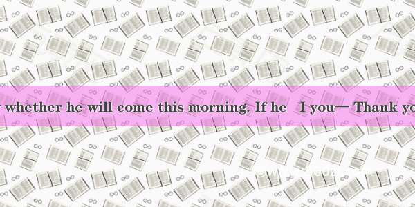 — I don’t know whether he will come this morning. If he   I you— Thank you very much.A. c