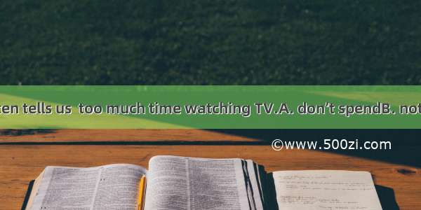 Our teacher often tells us  too much time watching TV.A. don’t spendB. not spendC. not to