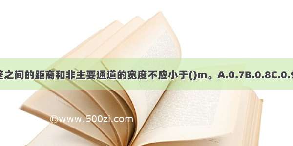 制冷机与墙壁之间的距离和非主要通道的宽度不应小于()m。A.0.7B.0.8C.0.9D.1.0ABCD