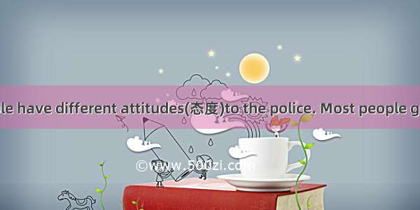 In Britain  people have different attitudes(态度)to the police. Most people generally 1 them