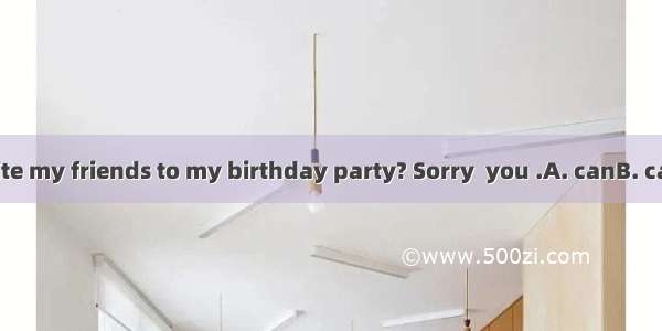 -- Could I invite my friends to my birthday party? Sorry  you .A. canB. can’tC. couldD.