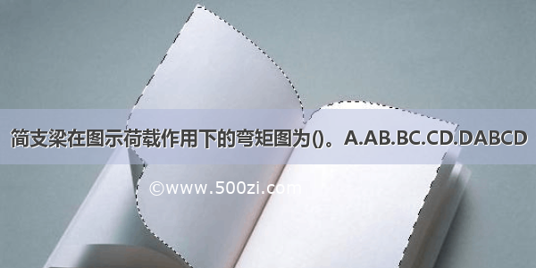 简支梁在图示荷载作用下的弯矩图为()。A.AB.BC.CD.DABCD