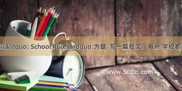 根据提示 请以“ School Rules”为题  写一篇短文：每所 学校都有规章制度 。