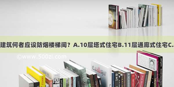 下列高层民用建筑何者应设防烟楼梯间？A.10层塔式住宅B.11层通廊式住宅C.18层单元式住