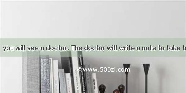 When you are ill  you will see a doctor. The doctor will write a note to take to the chemi