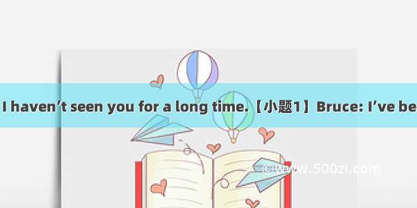 Linda: Hi  Bruce! I haven’t seen you for a long time.【小题1】Bruce: I’ve been to Qinghai wit