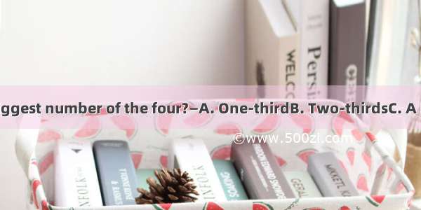 —Which is the biggest number of the four?—A. One-thirdB. Two-thirdsC. A halfD. A quarter