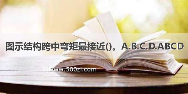 图示结构跨中弯矩最接近()。A.B.C.D.ABCD