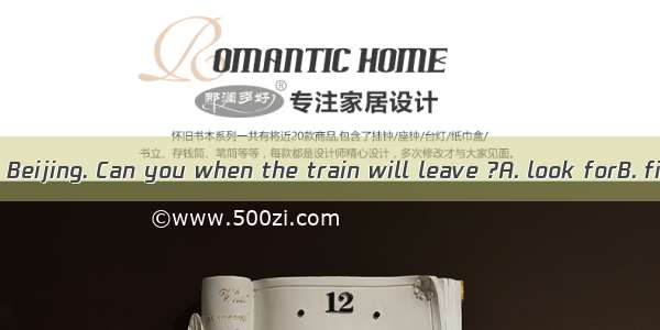 We are going to Beijing. Can you when the train will leave ?A. look forB. find forC. find