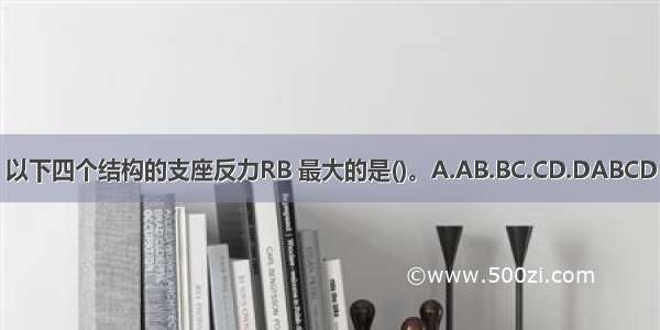 以下四个结构的支座反力RB 最大的是()。A.AB.BC.CD.DABCD