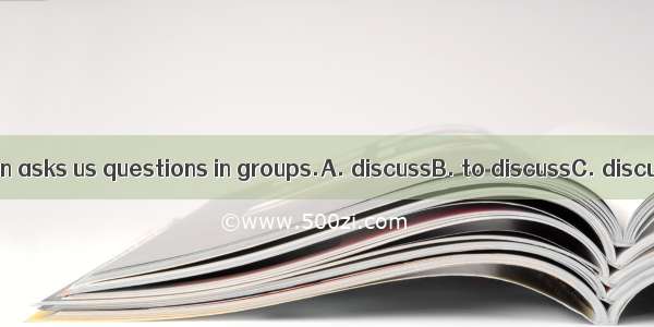 Our teacher often asks us questions in groups.A. discussB. to discussC. discussingD. discu