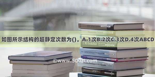 如图所示结构的超静定次数为()。A.1次B.2次C.3次D.4次ABCD