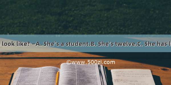 —What does she look like? —A. She’s a student.B. She’s twelve.C. She has long arms.D. She