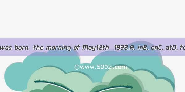 She was born  the morning of May12th  1998.A. inB. onC. atD. for