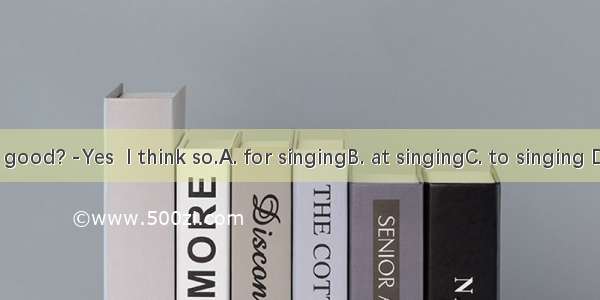 -Is Meimei good? -Yes  I think so.A. for singingB. at singingC. to singing D. in singing