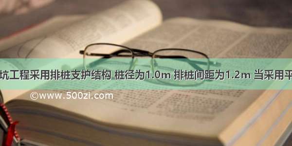 某建筑深基坑工程采用排桩支护结构 桩径为1.0m 排桩间距为1.2m 当采用平面杆系结构