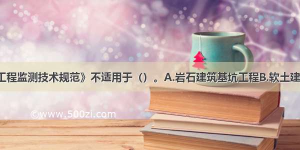 《建筑基坑工程监测技术规范》不适用于（）。A.岩石建筑基坑工程B.软土建筑基坑工程C.