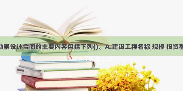 岩土工程勘察设计合同的主要内容包括下列()。A.建设工程名称 规模 投资额 建设地点