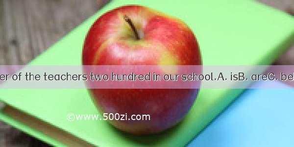 The number of the teachers two hundred in our school.A. isB. areC. beD. were