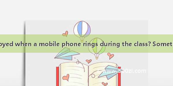 Have you felt annoyed when a mobile phone rings during the class? Something must be done