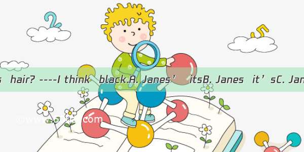 --What color is  hair? ----I think  black.A. Janes’  itsB. Janes  it’sC. Jane’s  it’sD.