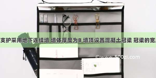 建筑基坑支护采用地下连续墙 墙体厚度为B 墙顶设置混凝土冠梁 冠梁的宽度为（） 