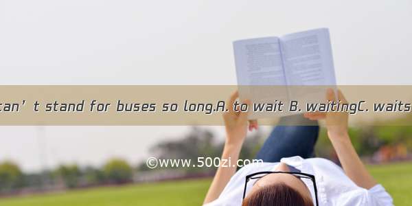 I can’t stand for buses so long.A. to wait B. waitingC. waits