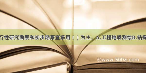 岩溶地区的可行性研究勘察和初步勘察宜采用（）为主。A.工程地质测绘B.钻探C.探井D.物探